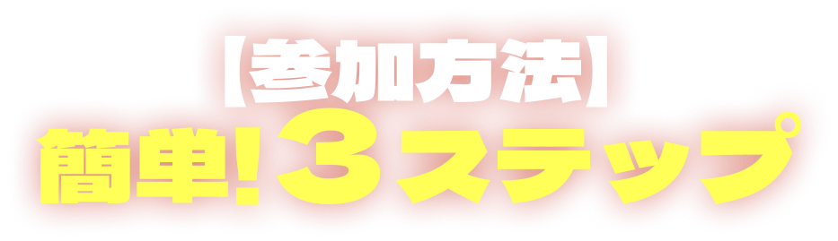 【参加方法】簡単!3ステップ